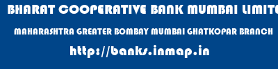 BHARAT COOPERATIVE BANK MUMBAI LIMITED  MAHARASHTRA GREATER BOMBAY MUMBAI GHATKOPAR BRANCH  banks information 